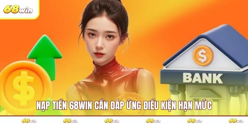 Nạp tiền 68WIN cần đáp ứng điều kiện hạn mức