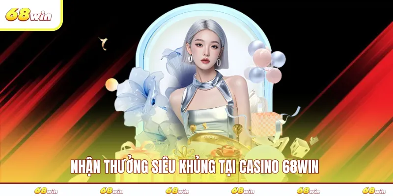 Nhận thưởng siêu khủng tại casino 68WIN 