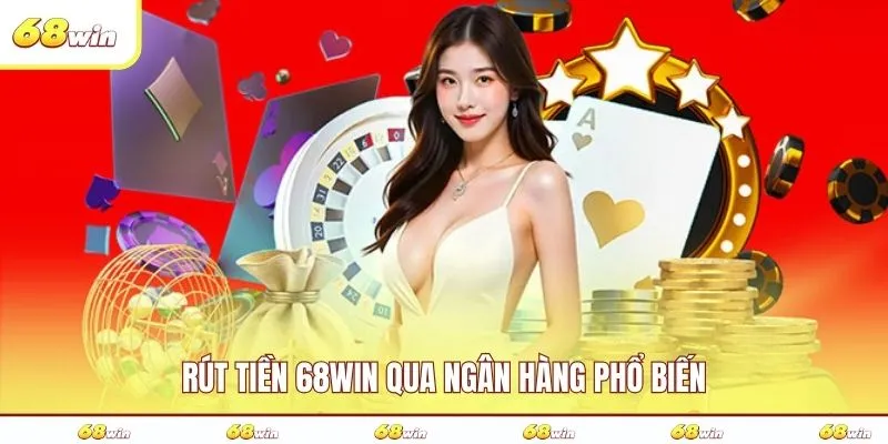 Rút tiền 68WIN qua ngân hàng phổ biến