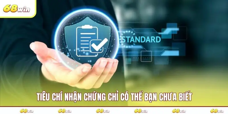 Tiêu chí nhận chứng chỉ có thể bạn chưa biết