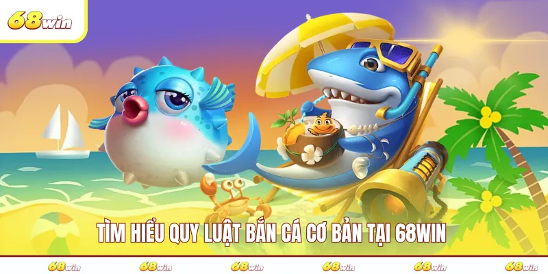 Tìm hiểu quy luật bắn cá cơ bản tại 68WIN 